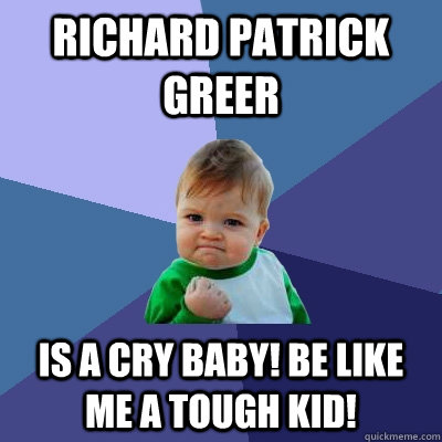 Richard Patrick Greer is a cry baby! Be like me a tough kid!  Success Kid