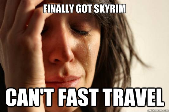 Finally got skyrim Can't fast travel - Finally got skyrim Can't fast travel  First World Problems