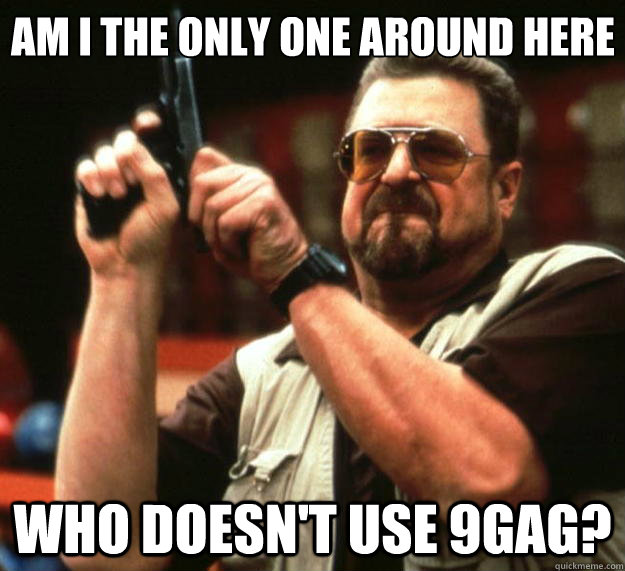 Am I the only one around here who doesn't use 9gag?  Big Lebowski