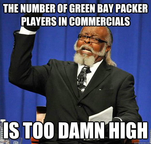 The number of Green Bay Packer Players in commercials  Is too damn high  Jimmy McMillan