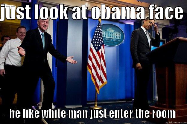 JUST LOOK AT OBAMA FACE  HE LIKE WHITE MAN JUST ENTER THE ROOM Inappropriate Timing Bill Clinton