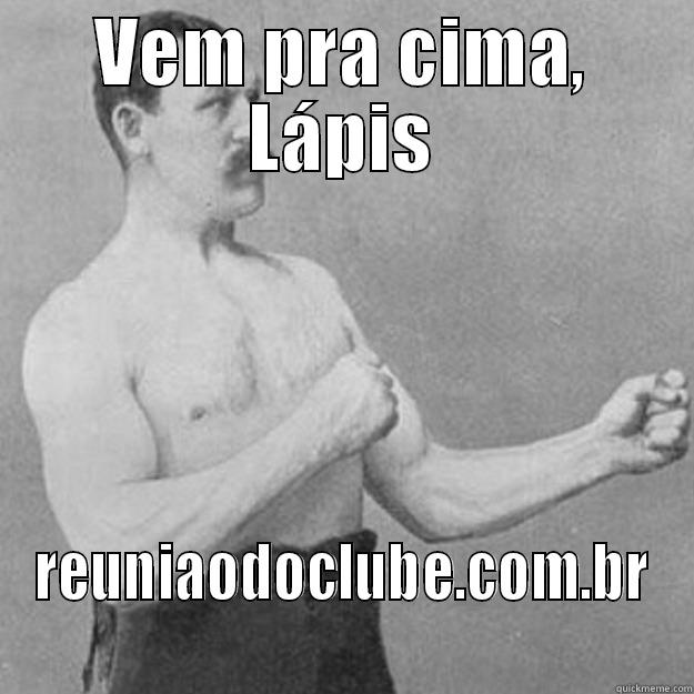 VEM PRA CIMA, LÁPIS REUNIAODOCLUBE.COM.BR overly manly man