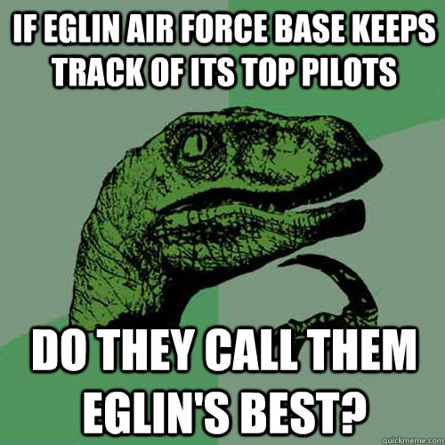 If Eglin Air Force Base keeps track of its top pilots Do they call them Eglin's Best?  - If Eglin Air Force Base keeps track of its top pilots Do they call them Eglin's Best?   Philosoraptor