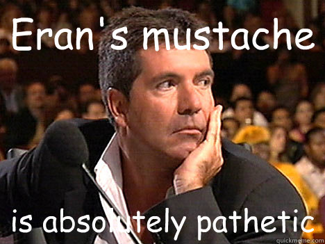 Eran's mustache is absolutely pathetic  Simon Cowell