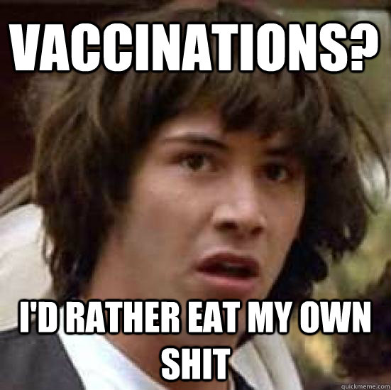 Vaccinations? I'd rather eat my own shit  conspiracy keanu