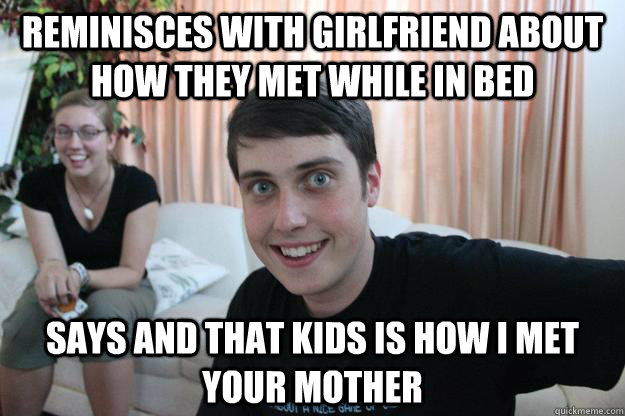 reminisces with girlfriend about how they met while in bed says and that kids is how i met your mother  Overly Attached Boyfriend