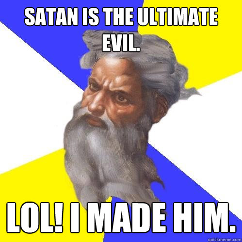 Satan is the ultimate evil. LOL! I Made him.  Advice God