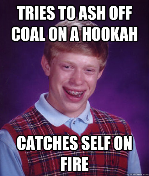 tries to ash off coal on a hookah catches self on fire  Bad Luck Brian