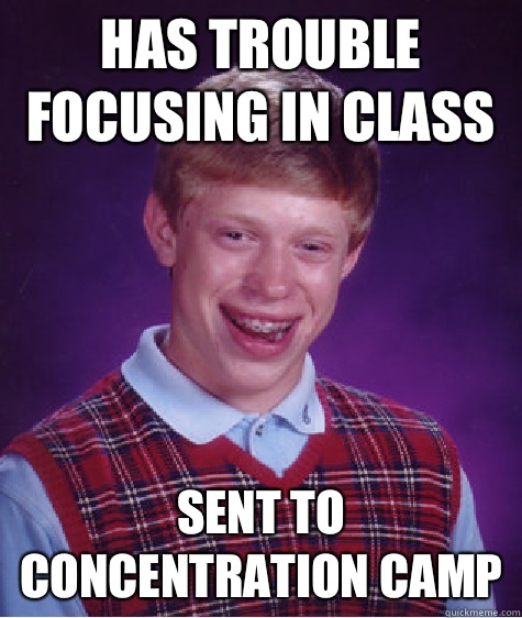 Has trouble focusing in class Sent to concentration camp  Bad Luck Brian