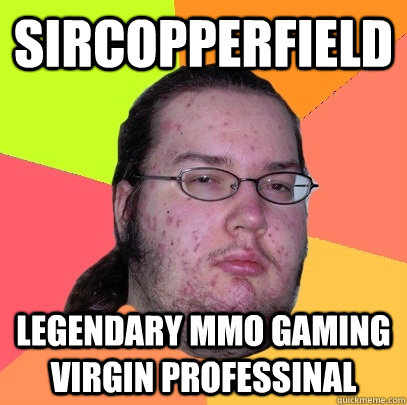 SirCopperfield Legendary MMO gaming virgin professinal  Butthurt Dweller