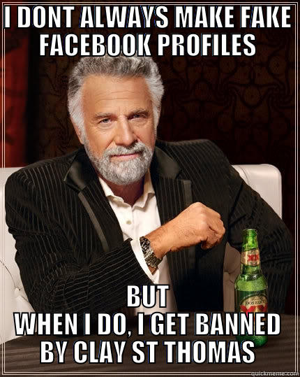 I DONT ALWAYS MAKE FAKE FACEBOOK PROFILES BUT WHEN I DO, I GET BANNED BY CLAY ST THOMAS The Most Interesting Man In The World