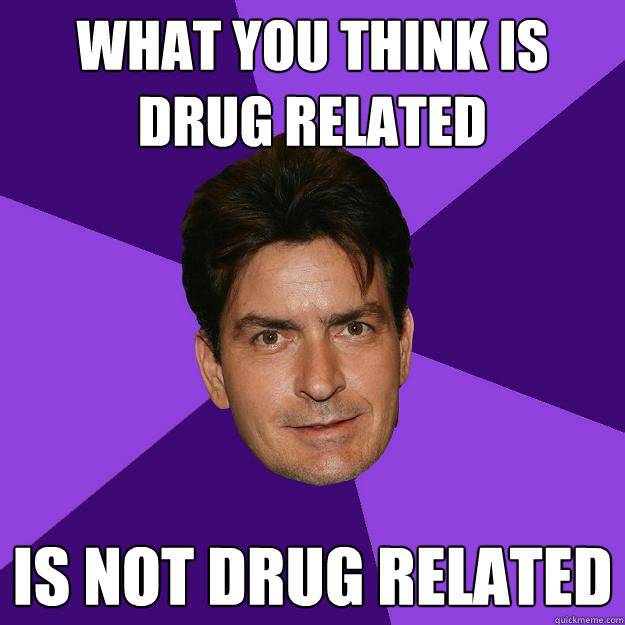 what you think is drug related is not drug related  Clean Sheen