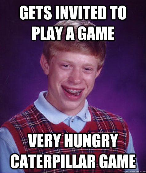 Gets invited to play a game very hungry caterpillar game  Bad Luck Brian