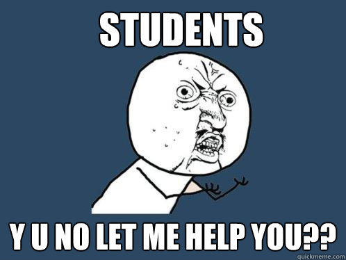 Students y u no let me help you?? - Students y u no let me help you??  Y U No