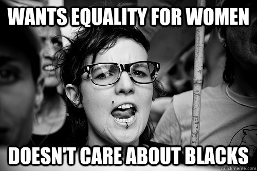 Wants equality for women doesn't care about blacks  Hypocrite Feminist