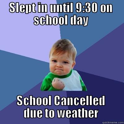 SLEPT IN UNTIL 9:30 ON SCHOOL DAY SCHOOL CANCELLED DUE TO WEATHER Success Kid