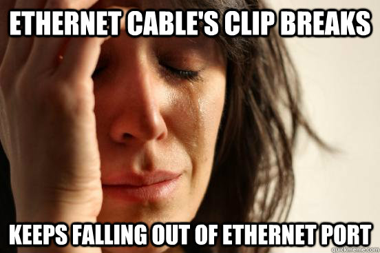Ethernet cable's clip breaks Keeps falling out of Ethernet port - Ethernet cable's clip breaks Keeps falling out of Ethernet port  First World Problems