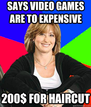 Says video games are to expensive 200$ for haircut  Sheltering Suburban Mom