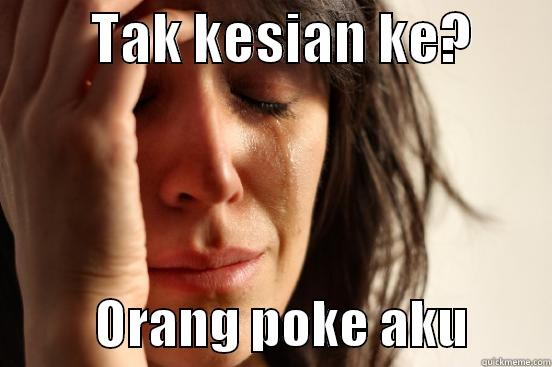         TAK KESIAN KE?                  ORANG POKE AKU        First World Problems