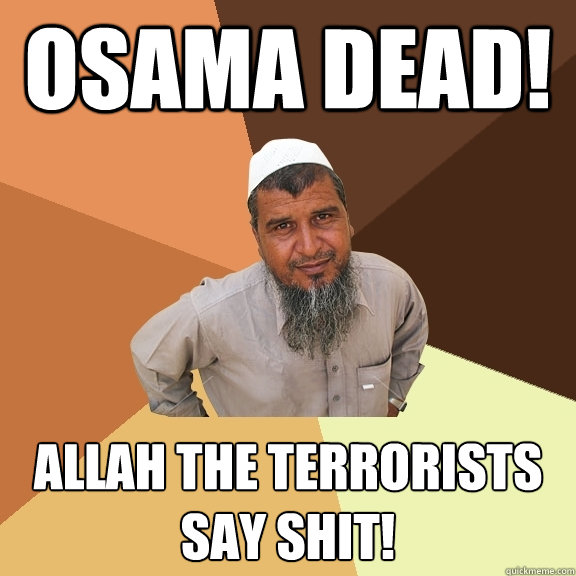 osama dead! Allah the terrorists say shit!  Ordinary Muslim Man