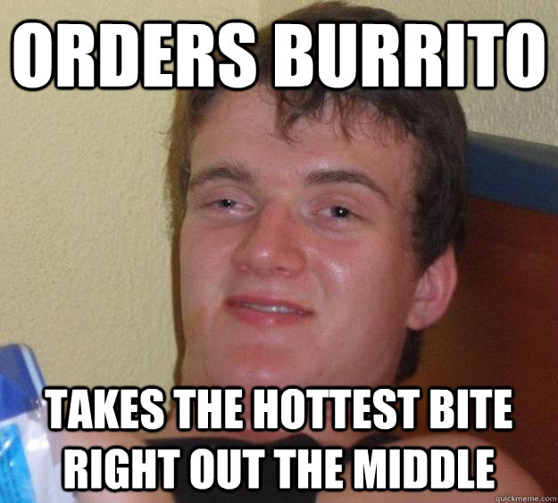 orders burrito takes the hottest bite right out the middle - orders burrito takes the hottest bite right out the middle  10 Guy