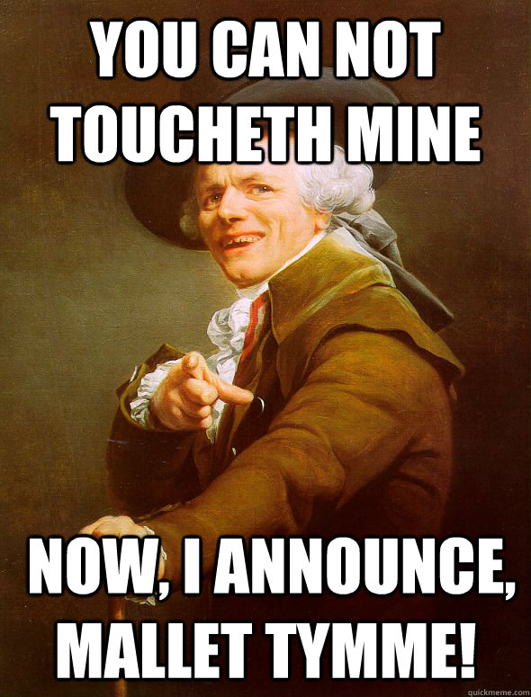 yOU CAN NOT TOUCHETH MINE  Now, I announce, MALLET TYMME!  Joseph Ducreux