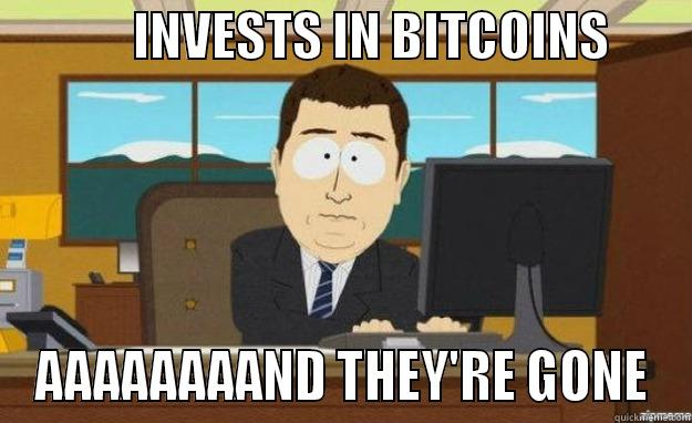              INVESTS IN BITCOINS         AAAAAAAAND THEY'RE GONE aaaand its gone