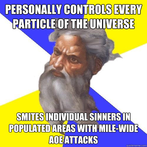 Personally controls every particle of the universe smites individual sinners in populated areas with mile-wide AOE attacks  Advice God