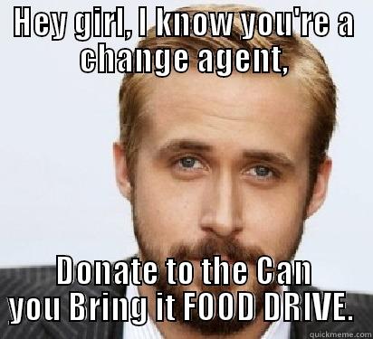 HEY GIRL, I KNOW YOU'RE A CHANGE AGENT, DONATE TO THE CAN YOU BRING IT FOOD DRIVE.  Good Guy Ryan Gosling