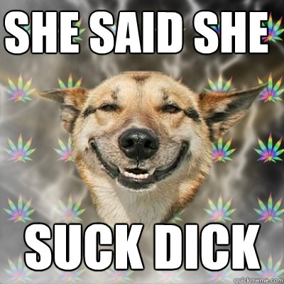 She said she suck dick  Stoner Dog