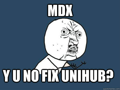 MDX  y u no fix unihub?   Y U No