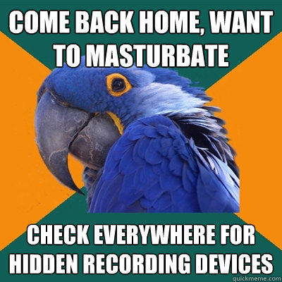 Come back home, want to masturbate check everywhere for hidden recording devices  