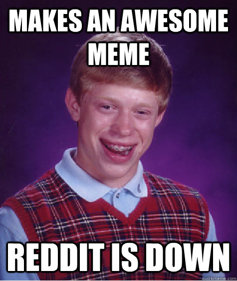 Makes an awesome meme reddit is down  Bad Luck Brian