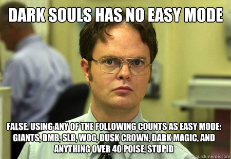 Dark souls has no easy mode False. Using any of the following counts as easy mode: Giants, DMB, SLB, WoG, Dusk Crown, Dark Magic, And anything over 40 poise, stupid  Dwight