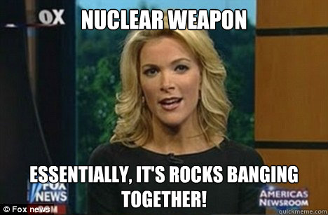 Nuclear weapon Essentially, it's rocks banging together!  Megyn Kelly