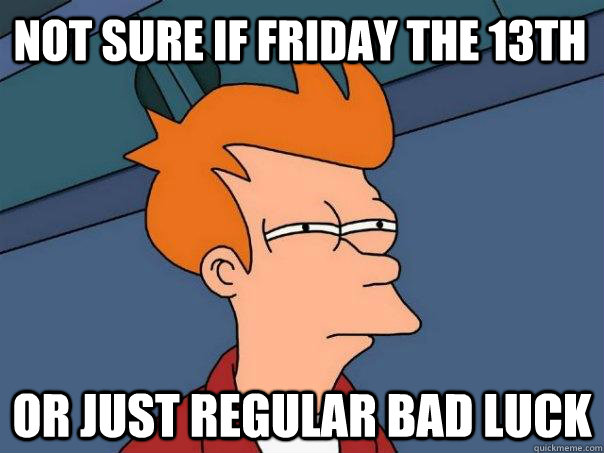 Not sure if Friday the 13th or just regular bad luck  Futurama Fry