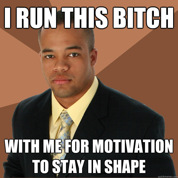 I run this bitch with me for motivation to stay in shape  Successful Black Man