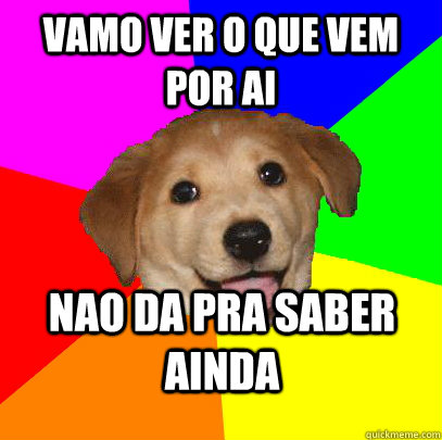 vamo ver o que vem por ai nao da pra saber ainda - vamo ver o que vem por ai nao da pra saber ainda  Advice Dog