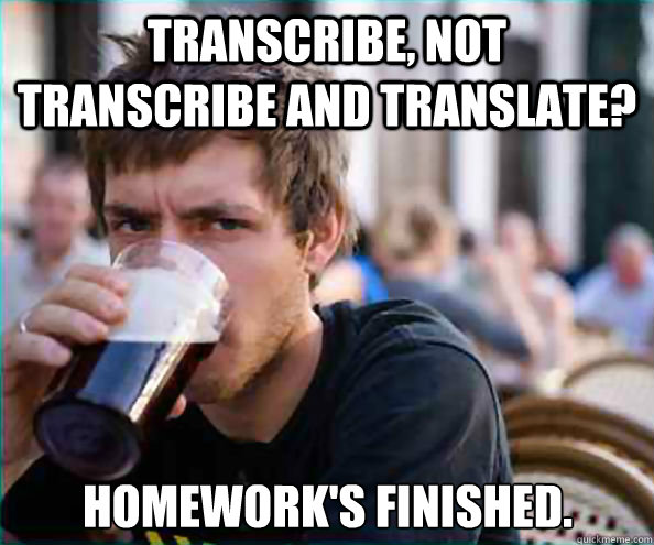 transcribe, not transcribe and translate? Homework's finished.  Lazy College Senior