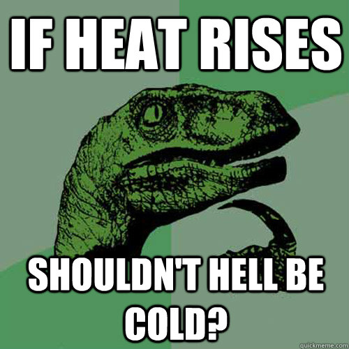 If heat rises Shouldn't Hell be cold?  Philosoraptor