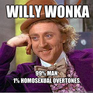  willy wonka 99% man
1% homosexual overtones
  -  willy wonka 99% man
1% homosexual overtones
   Creepy Wonka