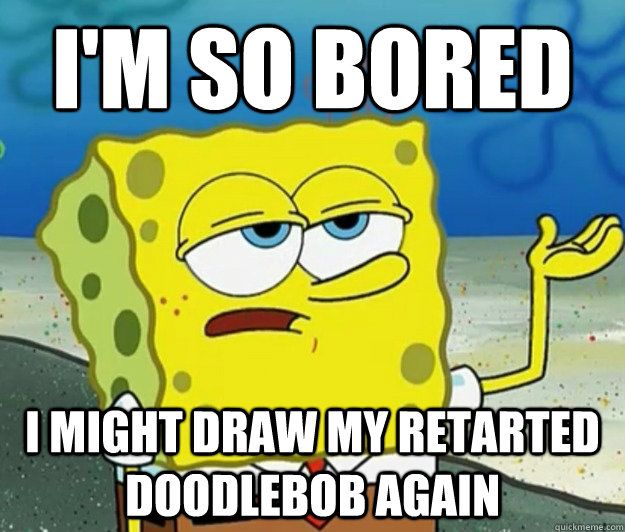 I'm so bored I might draw my retarted doodlebob again  Tough Spongebob