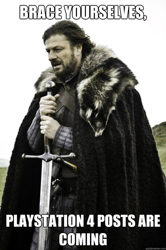 Brace yourselves, Playstation 4 posts are coming   Brace yourself