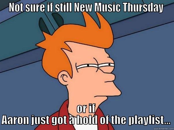 NOT SURE IF STILL NEW MUSIC THURSDAY OR IF AARON JUST GOT A HOLD OF THE PLAYLIST... Futurama Fry