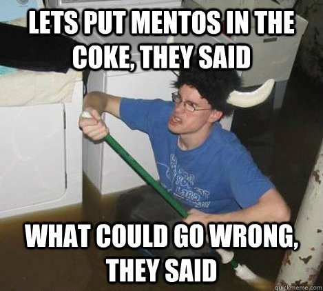 Lets put mentos in the coke, they said What could go wrong, they said - Lets put mentos in the coke, they said What could go wrong, they said  Misc