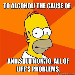 To Alcohol! The cause of, and solution to, all of life's problems.  Advice Homer