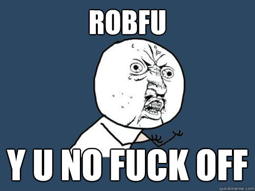 ROBFU y u no fuck off  Y U No