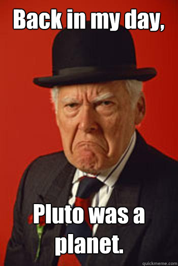 Back in my day, Pluto was a planet.  - Back in my day, Pluto was a planet.   Pissed old guy