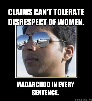 Claims can't tolerate Disrespect of Women. Madarchod in every sentence.   Rich Delhi Boy