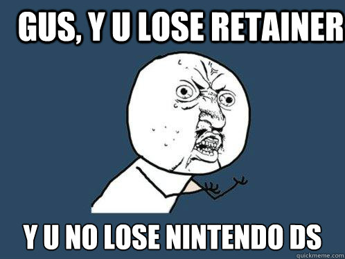 gus, y u lose retainer y u no lose nintendo ds Caption 3 goes here  Y U No